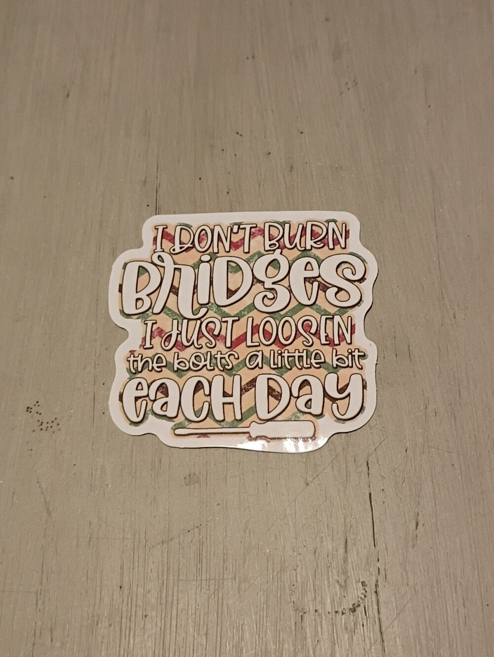 10/$10 Stickers Decals - I Don't Burn Bridges I Just Loosen The Bolts A Bit..
